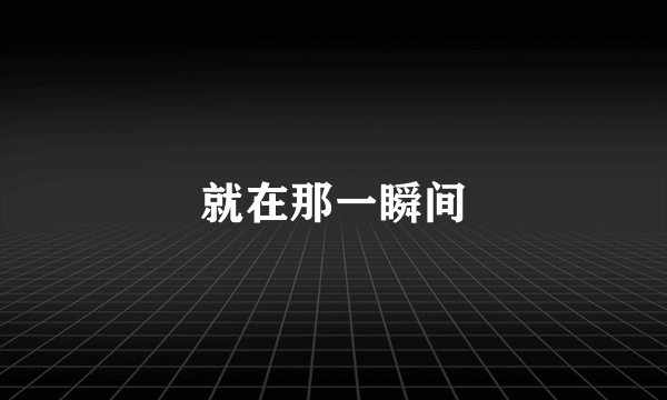 就在那一瞬间