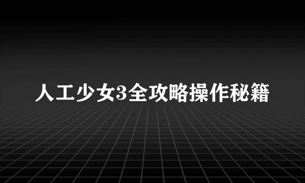 人工少女3全攻略操作秘籍