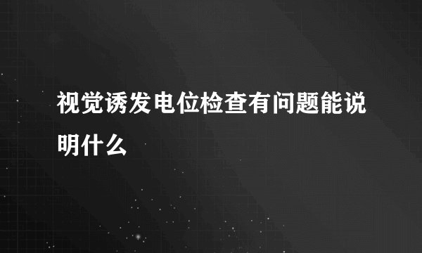 视觉诱发电位检查有问题能说明什么