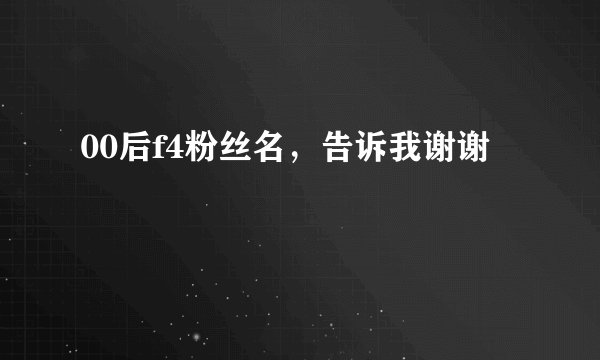 00后f4粉丝名，告诉我谢谢