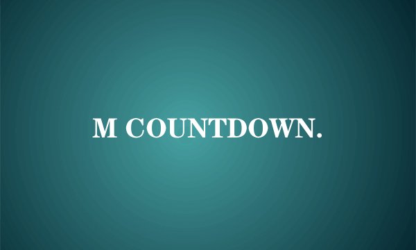 M COUNTDOWN.