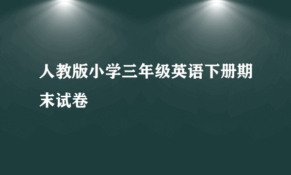 人教版小学三年级英语下册期末试卷