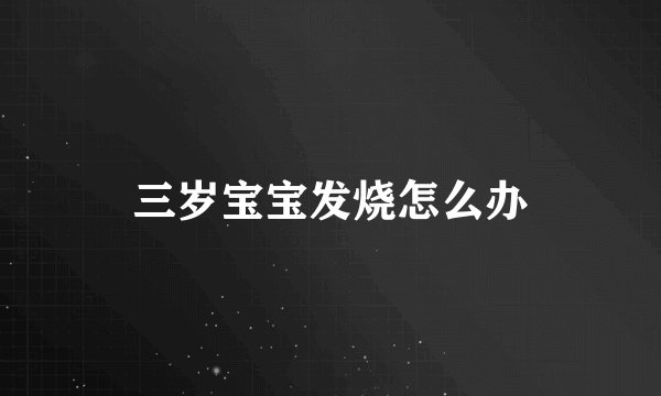 三岁宝宝发烧怎么办