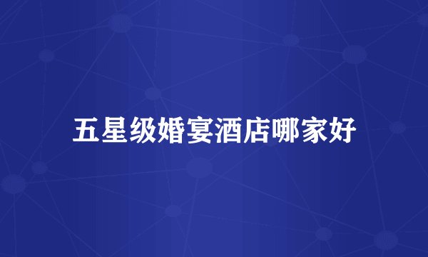 五星级婚宴酒店哪家好