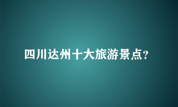 四川达州十大旅游景点？