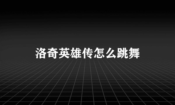 洛奇英雄传怎么跳舞