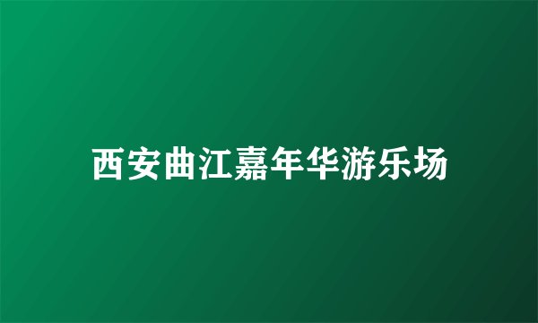 西安曲江嘉年华游乐场