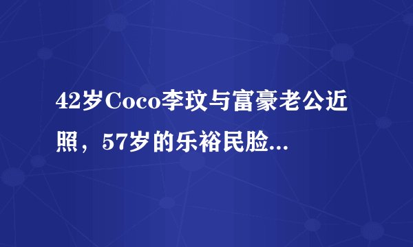 42岁Coco李玟与富豪老公近照，57岁的乐裕民脸色苍白无力