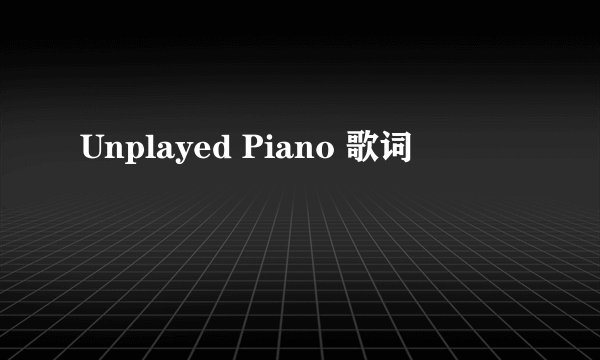 Unplayed Piano 歌词