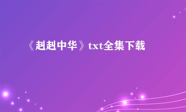 《赳赳中华》txt全集下载