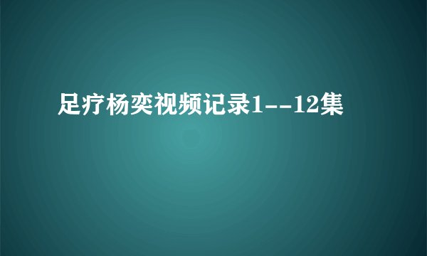 足疗杨奕视频记录1--12集