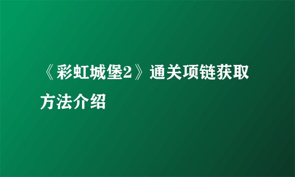 《彩虹城堡2》通关项链获取方法介绍