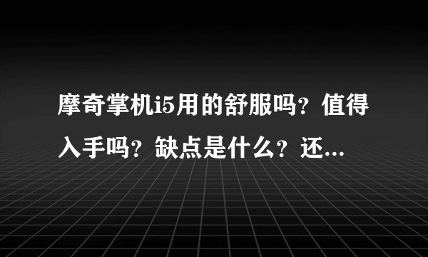摩奇掌机i5用的舒服吗？值得入手吗？缺点是什么？还是等i6出来