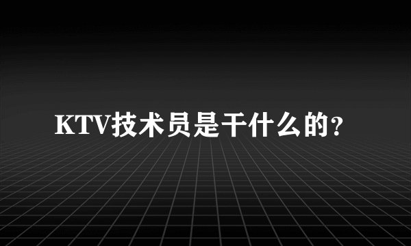 KTV技术员是干什么的？