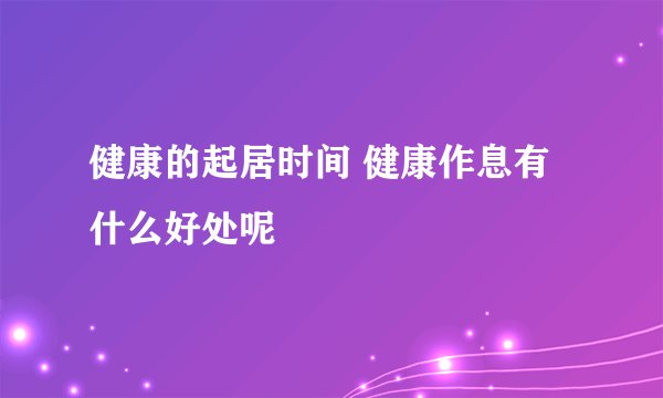 健康的起居时间 健康作息有什么好处呢