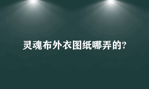 灵魂布外衣图纸哪弄的?