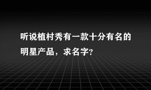 听说植村秀有一款十分有名的明星产品，求名字？