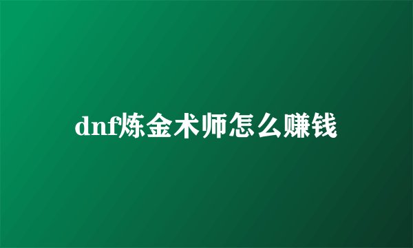 dnf炼金术师怎么赚钱