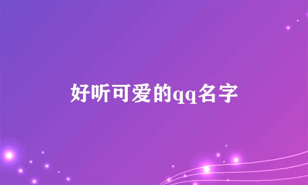 好听可爱的qq名字