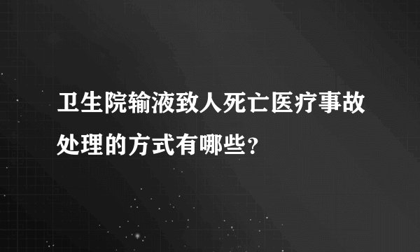卫生院输液致人死亡医疗事故处理的方式有哪些？