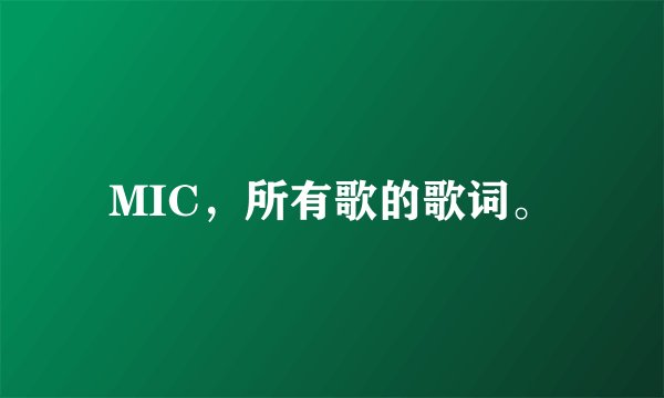 MIC,所有歌的歌词。
