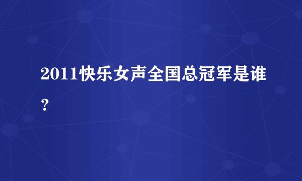 2011快乐女声全国总冠军是谁？