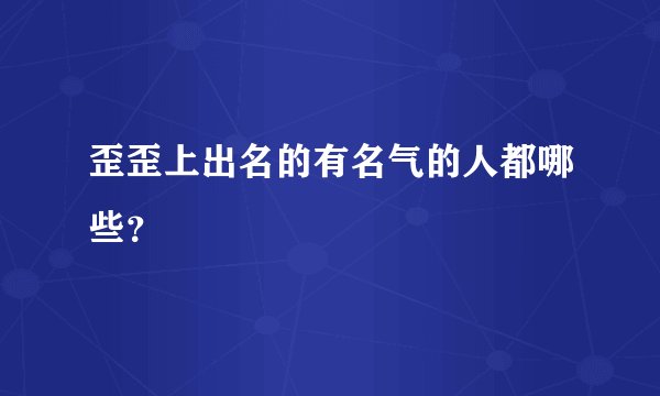 歪歪上出名的有名气的人都哪些？