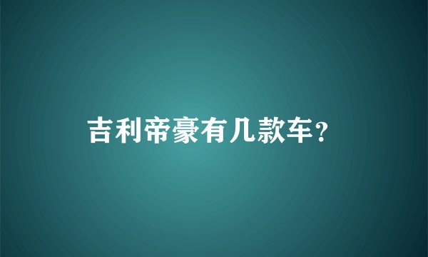 吉利帝豪有几款车？