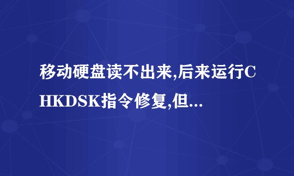 移动硬盘读不出来,后来运行CHKDSK指令修复,但是修复到最后显示“磁盘空间不足,没法修复大写文件”