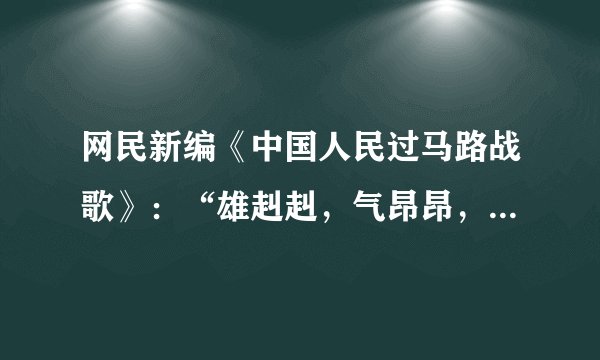 网民新编《中国人民过马路战歌》:“雄赳赳,气昂昂,冲到路中央;有中年,有儿郎,大爷老大娘;迎着红灯亮,不改变方向;凑够一撮,随波逐流向前闯……各地的整治“中国式过马路”行动有利于保