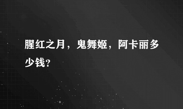 腥红之月，鬼舞姬，阿卡丽多少钱？