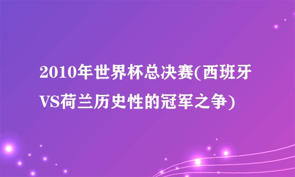 2010年世界杯总决赛(西班牙VS荷兰历史性的冠军之争)