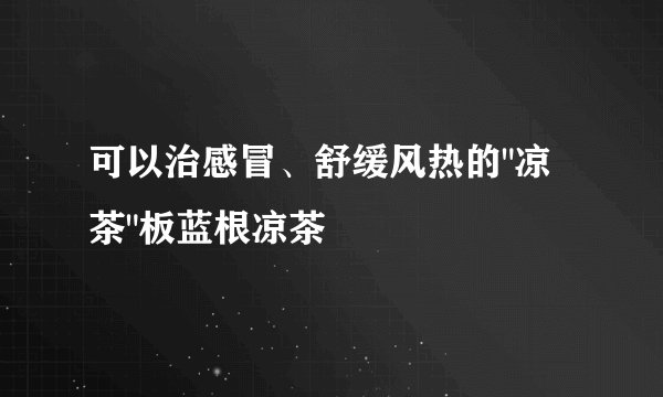 可以治感冒、舒缓风热的