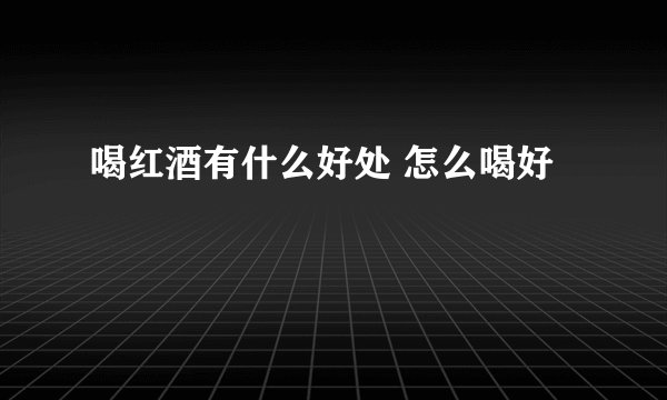 喝红酒有什么好处 怎么喝好