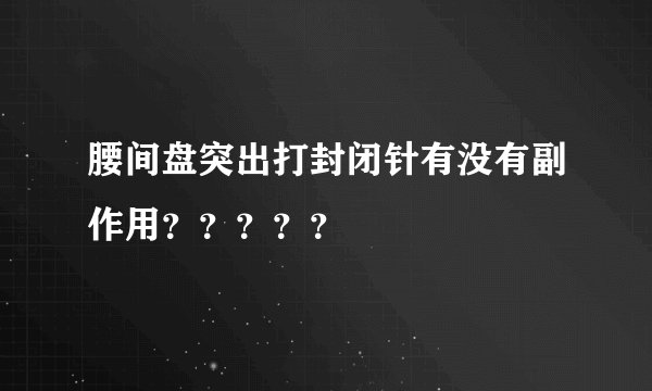 腰间盘突出打封闭针有没有副作用？？？？？