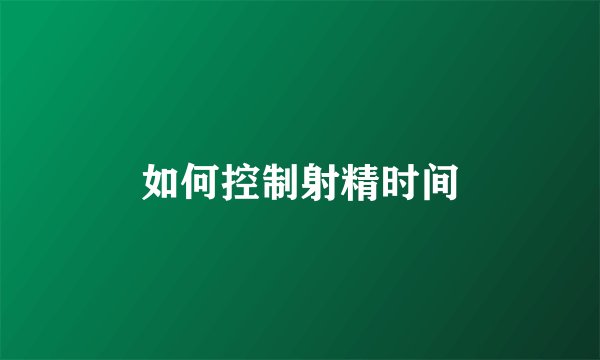 如何控制射精时间