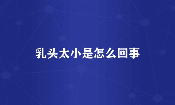 乳头太小是怎么回事