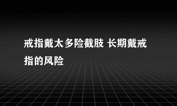 戒指戴太多险截肢 长期戴戒指的风险