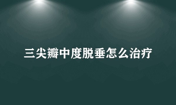 三尖瓣中度脱垂怎么治疗