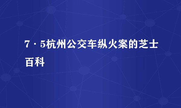 7·5杭州公交车纵火案的芝士百科