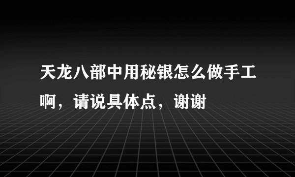 天龙八部中用秘银怎么做手工啊，请说具体点，谢谢