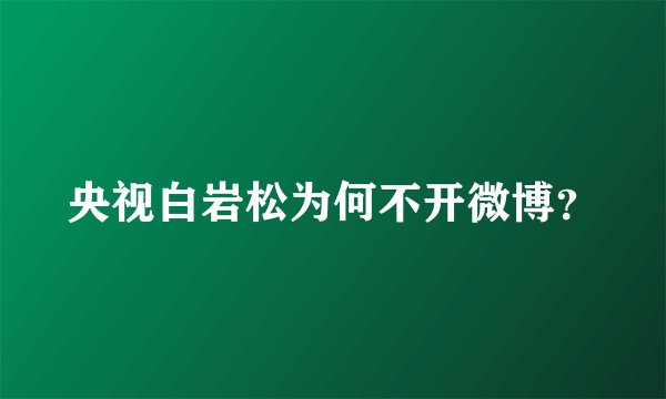 央视白岩松为何不开微博？