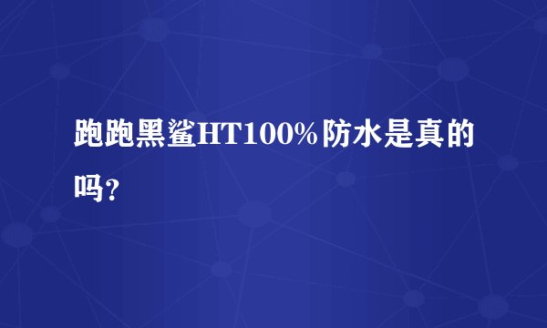 跑跑黑鲨HT100%防水是真的吗？