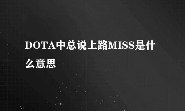 DOTA中总说上路MISS是什么意思