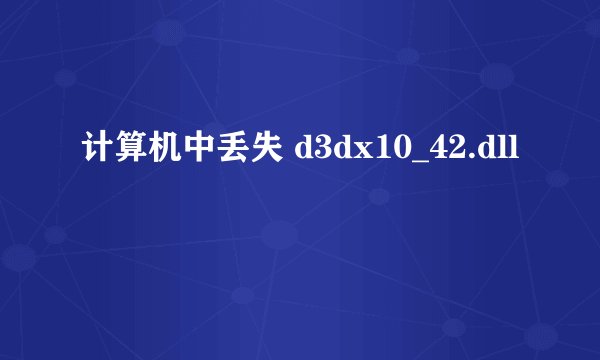 计算机中丢失 d3dx10_42.dll