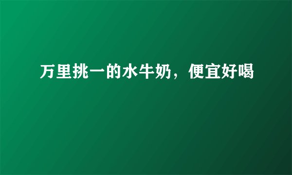 万里挑一的水牛奶，便宜好喝