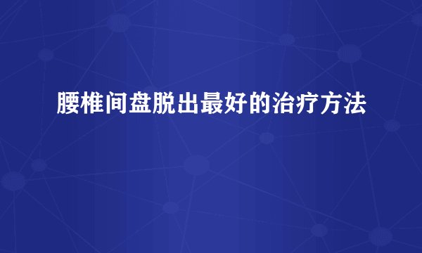腰椎间盘脱出最好的治疗方法