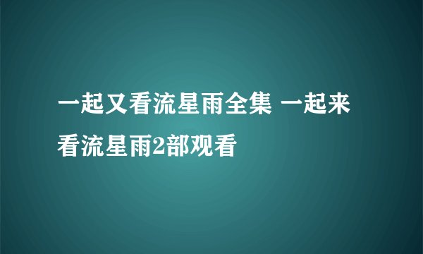 一起又看流星雨全集 一起来看流星雨2部观看