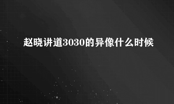 赵晓讲道3030的异像什么时候