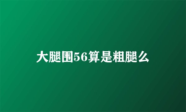 大腿围56算是粗腿么